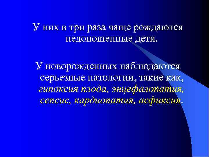 У них в три раза чаще рождаются недоношенные дети. У новорожденных наблюдаются серьезные патологии,