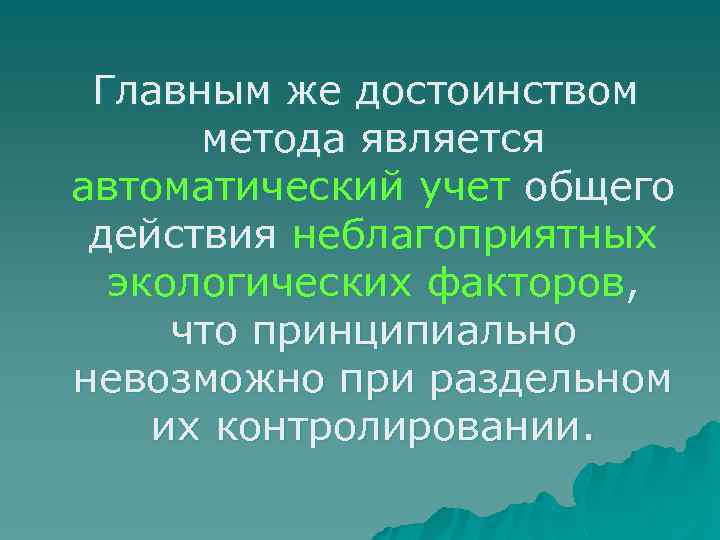 Главным же достоинством метода является автоматический учет общего действия неблагоприятных экологических факторов, что принципиально