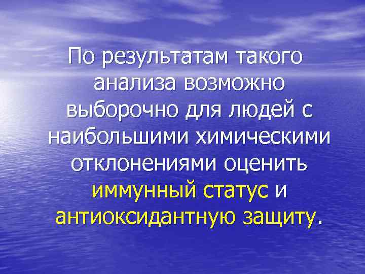 По результатам такого анализа возможно выборочно для людей с наибольшими химическими отклонениями оценить иммунный