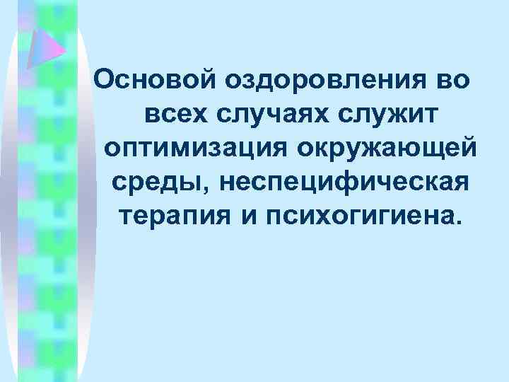 Основой оздоровления во всех случаях служит оптимизация окружающей среды, неспецифическая терапия и психогигиена. 