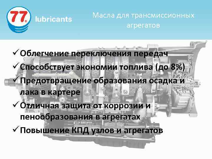 Масла для трансмиссионных агрегатов ü Облегчение переключения передач ü Способствует экономии топлива (до 8%)