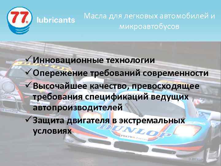 Масла для легковых автомобилей и микроавтобусов ü Инновационные технологии ü Опережение требований современности ü