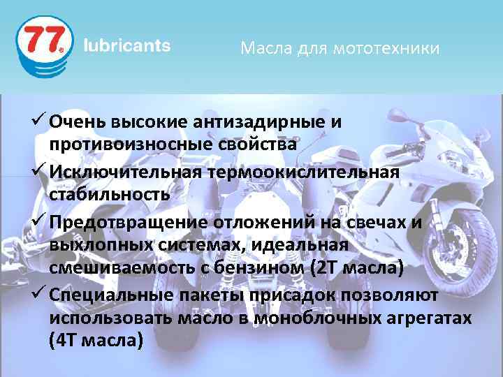 Масла для мототехники ü Очень высокие антизадирные и противоизносные свойства ü Исключительная термоокислительная стабильность