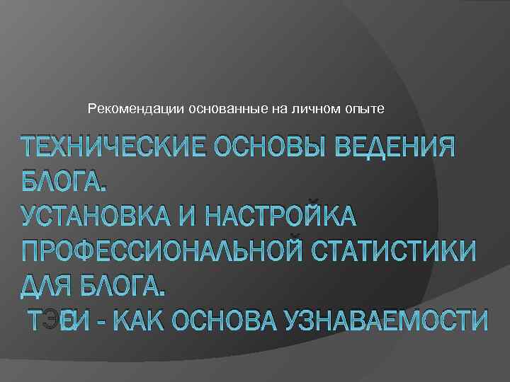 Рекомендации основанные на личном опыте ТЕХНИЧЕСКИЕ ОСНОВЫ ВЕДЕНИЯ БЛОГА. УСТАНОВКА И НАСТРОЙКА ПРОФЕССИОНАЛЬНОЙ СТАТИСТИКИ