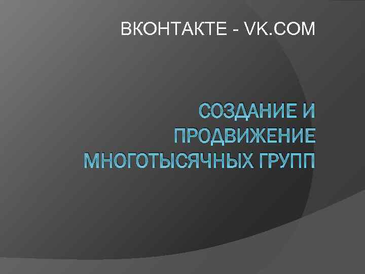 ВКОНТАКТЕ - VK. COM СОЗДАНИЕ И ПРОДВИЖЕНИЕ МНОГОТЫСЯЧНЫХ ГРУПП 