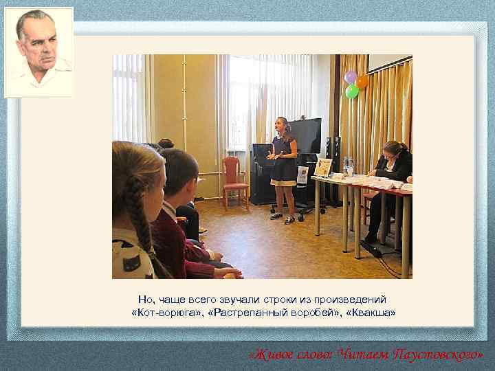 Но, чаще всего звучали строки из произведений «Кот-ворюга» , «Растрепанный воробей» , «Квакша» «Живое