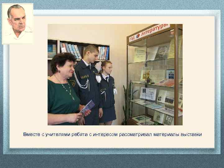 Вместе с учителями ребята с интересом рассматривал материалы выставки 