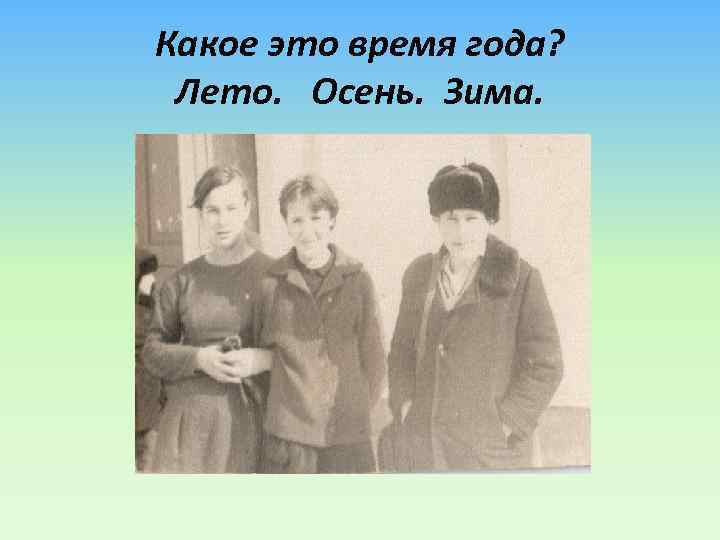 Какое это время года? Лето. Осень. Зима. 