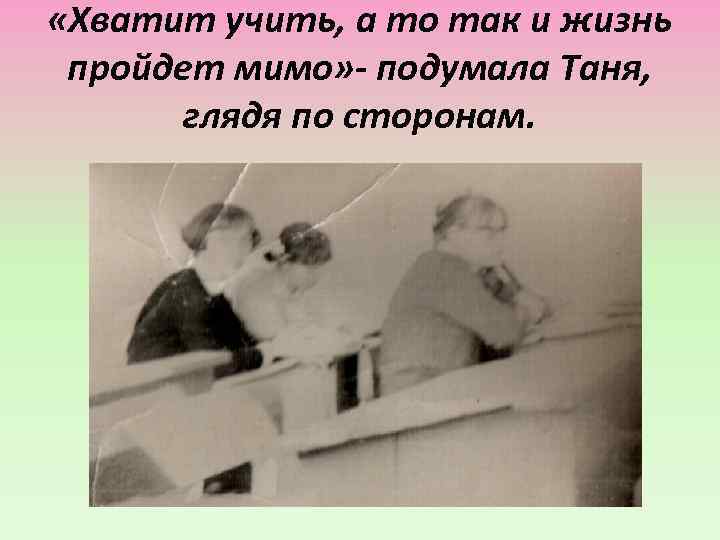  «Хватит учить, а то так и жизнь пройдет мимо» - подумала Таня, глядя