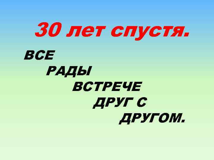 30 лет спустя. ВСЕ РАДЫ ВСТРЕЧЕ ДРУГ С ДРУГОМ. 