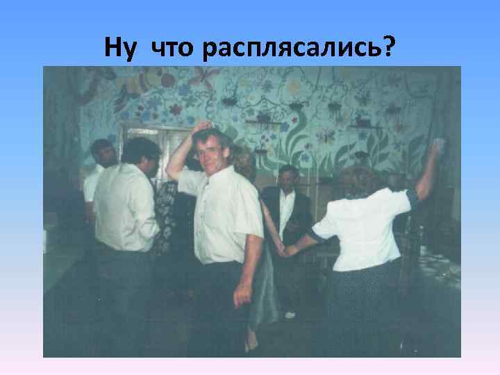 Ну что расплясались? 