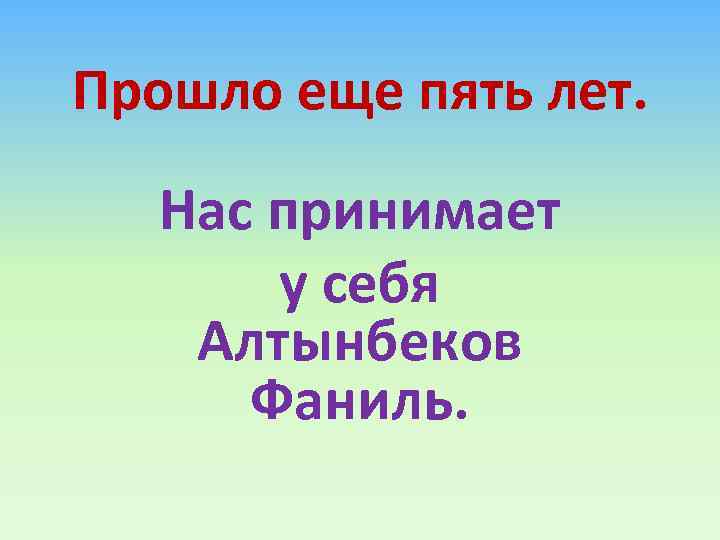 Прошло еще пять лет. Нас принимает у себя Алтынбеков Фаниль. 