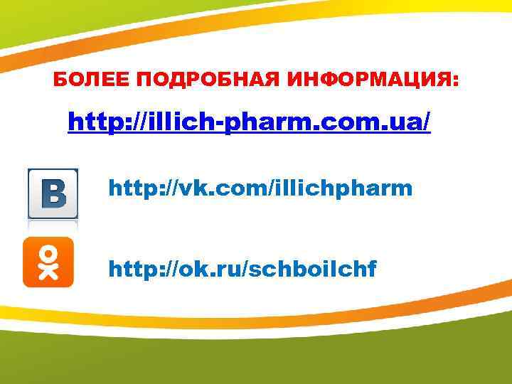 БОЛЕЕ ПОДРОБНАЯ ИНФОРМАЦИЯ: http: //illich-pharm. com. ua/ http: //vk. com/illichpharm http: //ok. ru/schboilchf 