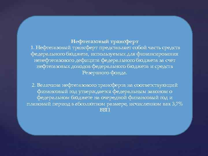 Нефтегазовый трансферт 1. Нефтегазовый трансферт представляет собой часть средств федерального бюджета, используемых для финансирования
