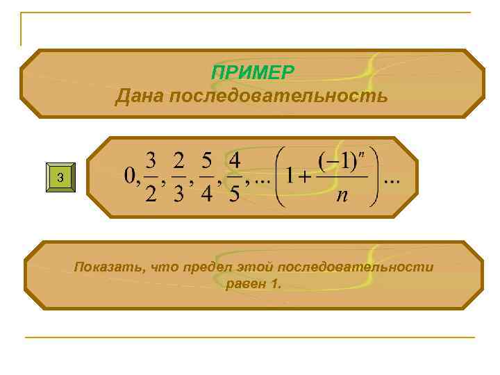 ПРИМЕР Дана последовательность 3 Показать, что предел этой последовательности равен 1. 