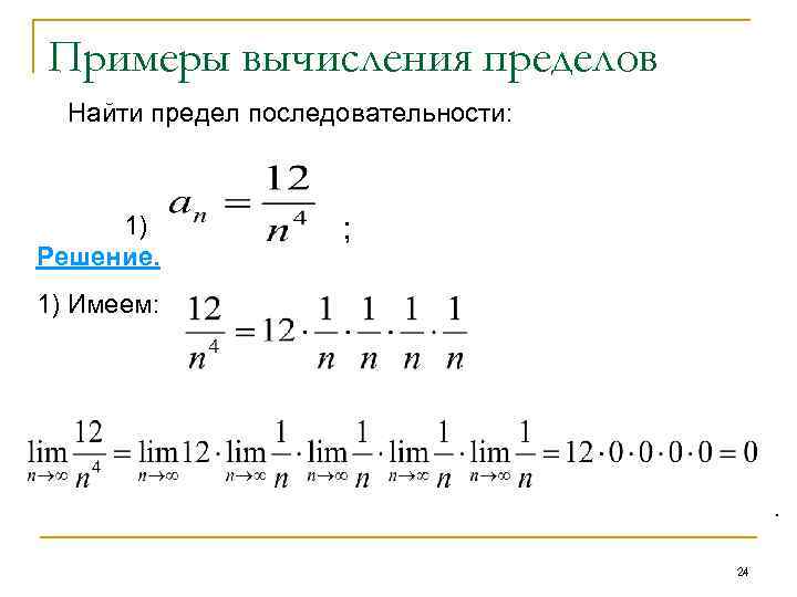 Примеры вычисления пределов Найти предел последовательности: 1) Решение. ; 1) Имеем: . 24 