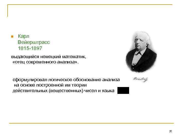 n Карл Вейерштрасс 1815 -1897 выдающийся немецкий математик, «отец современного анализа» . сформулировал логическое