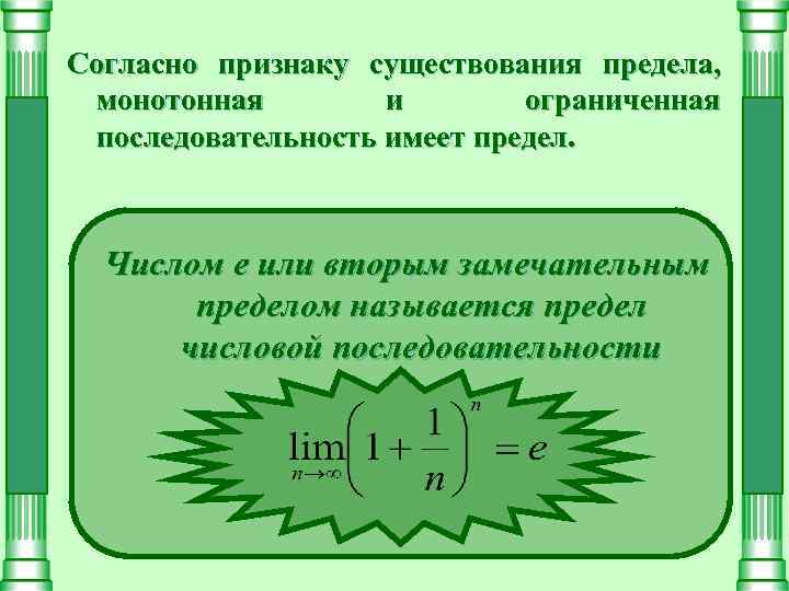 Согласно признаку существования предела, монотонная и ограниченная последовательность имеет предел. Числом е или вторым