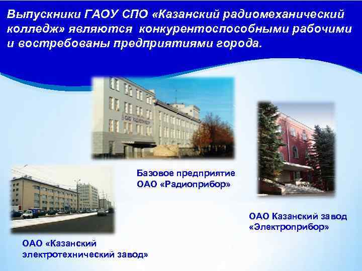 Выпускники ГАОУ СПО «Казанский радиомеханический колледж» являются конкурентоспособными рабочими и востребованы предприятиями города. Базовое