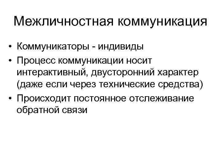 Межличностная коммуникация • Коммуникаторы - индивиды • Процесс коммуникации носит интерактивный, двусторонний характер (даже