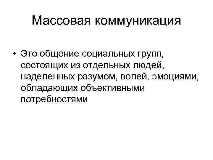 Массовая коммуникация • Это общение социальных групп, состоящих из отдельных людей, наделенных разумом, волей,