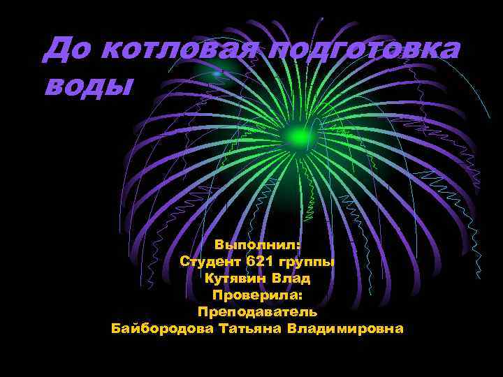 До котловая подготовка воды Выполнил: Студент 621 группы Кутявин Влад Проверила: Преподаватель Байбородова Татьяна