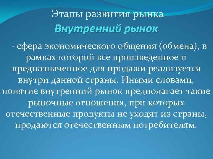 Этапы развития рынка Внутренний рынок - сфера экономического общения (обмена), в рамках которой все