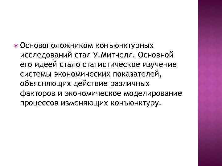  Основоположником конъюнктурных исследований стал У. Митчелл. Основной его идеей стало статистическое изучение системы