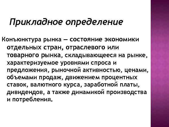 Прикладное определение Конъюнктура рынка — состояние экономики отдельных стран, отраслевого или товарного рынка, складывающееся