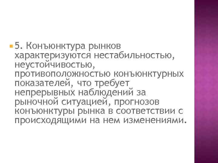  5. Конъюнктура рынков характеризуются нестабильностью, неустойчивостью, противоположностью конъюнктурных показателей, что требует непрерывных наблюдений