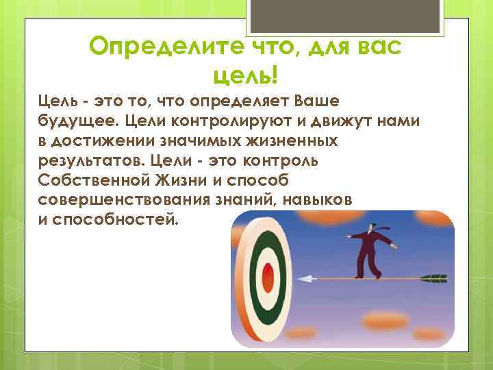Определите что, для вас цель! Цель - это то, что определяет Ваше будущее. Цели