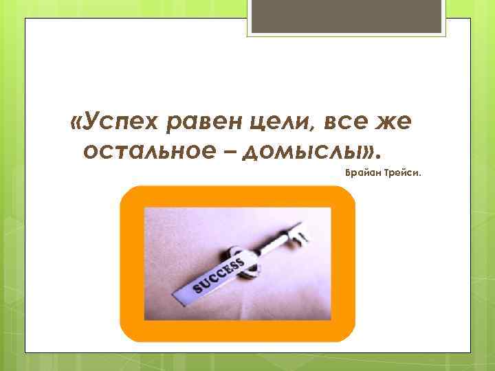  «Успех равен цели, все же остальное – домыслы» . Брайан Трейси. 