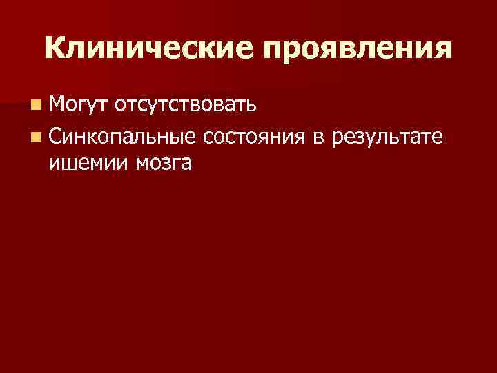 Клинические проявления n Могут отсутствовать n Синкопальные состояния в результате ишемии мозга 