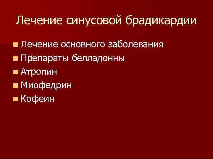 Лечение синусовой брадикардии n Лечение основного заболевания n Препараты белладонны n Атропин n Миофедрин