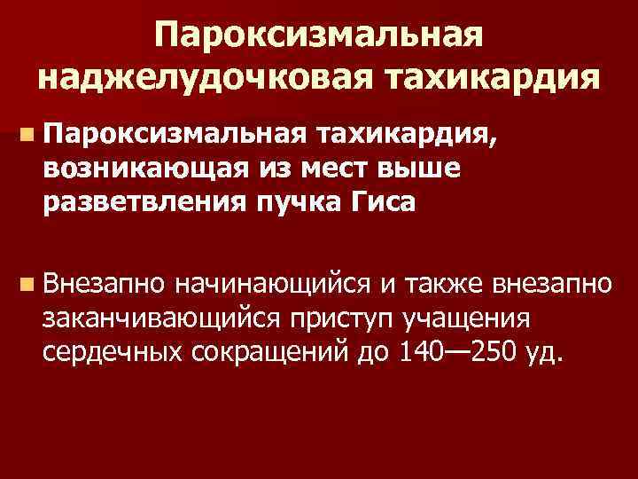 Пароксизмальная наджелудочковая тахикардия n Пароксизмальная тахикардия, возникающая из мест выше разветвления пучка Гиса n