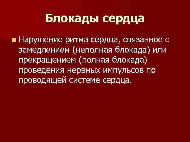 Блокады сердца n Нарушение ритма сердца, связанное с замедлением (неполная блокада) или прекращением (полная