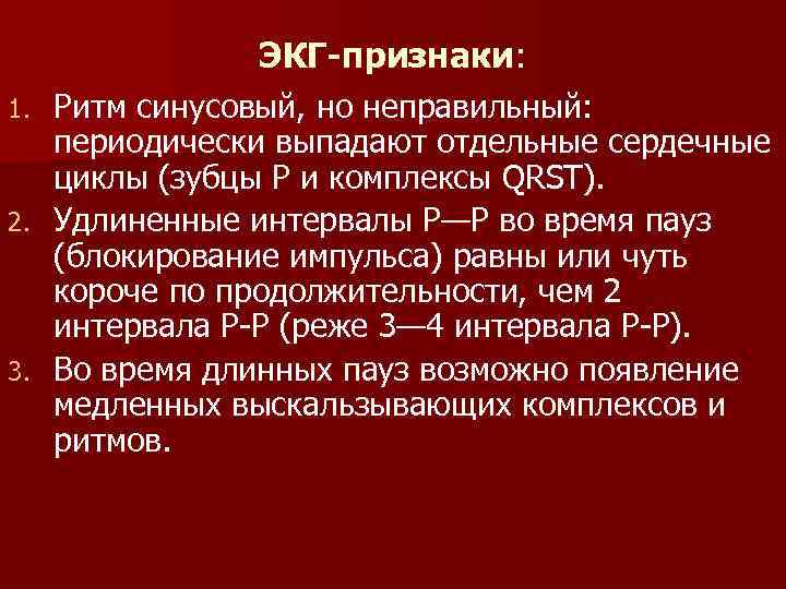 ЭКГ-признаки: Ритм синусовый, но неправильный: периодически выпадают отдельные сердечные циклы (зубцы Р и комплексы