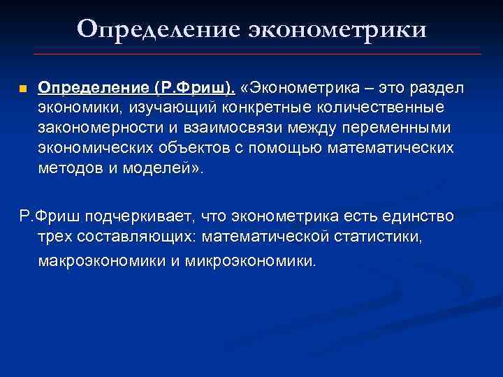 Определение эконометрики n Определение (Р. Фриш). «Эконометрика – это раздел экономики, изучающий конкретные количественные
