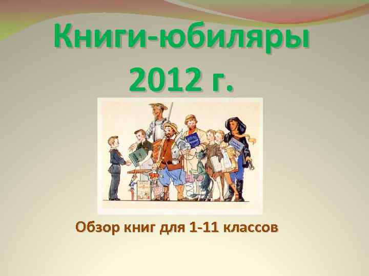 Книги-юбиляры 2012 г. Обзор книг для 1 -11 классов 