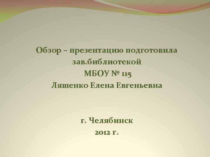 Обзор – презентацию подготовила зав. библиотекой МБОУ № 115 Ляшенко Елена Евгеньевна г. Челябинск