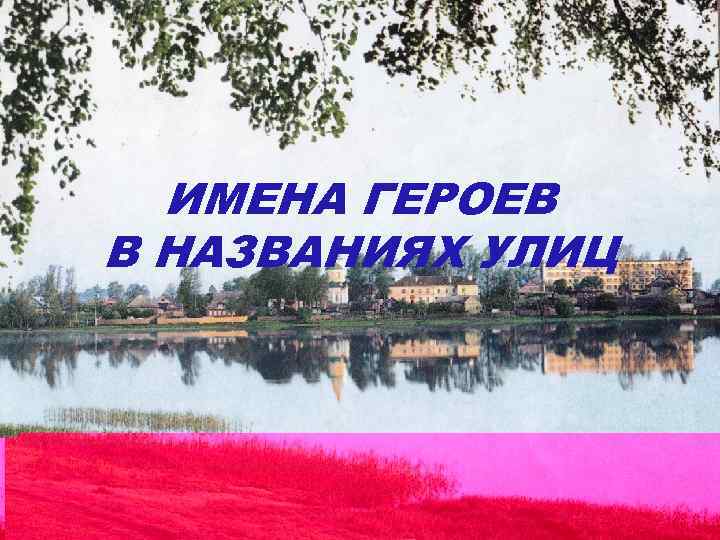 ИМЕНА ГЕРОЕВ В НАЗВАНИЯХ УЛИЦ 