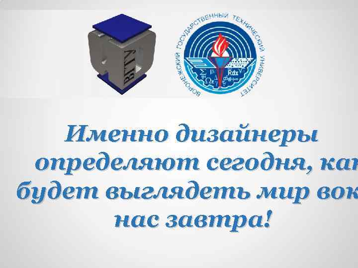 Именно дизайнеры определяют сегодня, как будет выглядеть мир вок нас завтра! 