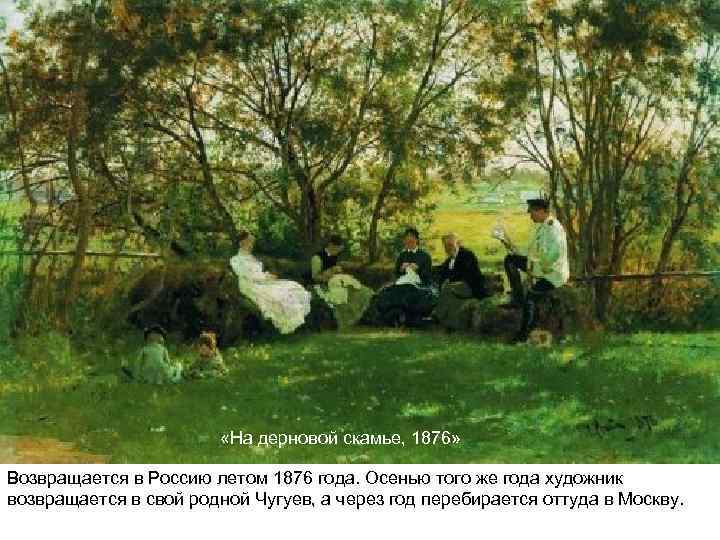  «На дерновой скамье, 1876» Возвращается в Россию летом 1876 года. Осенью того же