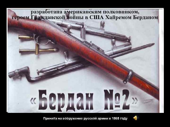 разработана американским полковником, героем Гражданской войны в США Хайремом Берданом Принята на вооружение русской