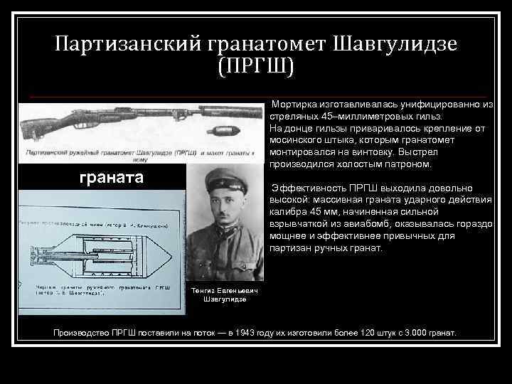 Партизанский гранатомет Шавгулидзе (ПРГШ) Мортирка изготавливалась унифицированно из стреляных 45–миллиметровых гильз. На донце гильзы