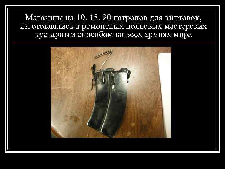 Магазины на 10, 15, 20 патронов для винтовок, изготовлялись в ремонтных полковых мастерских кустарным