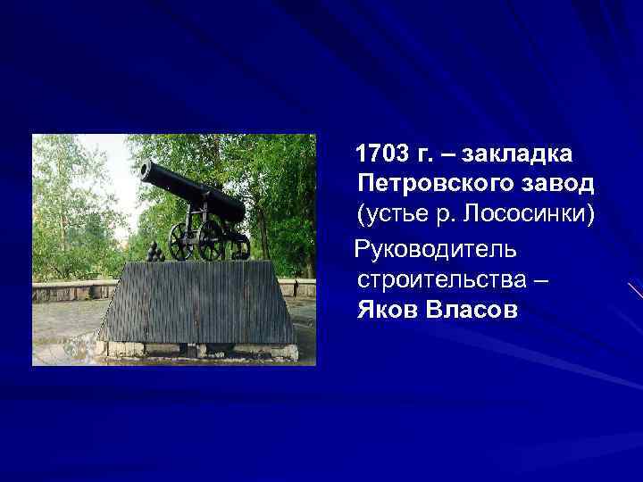 1703 г. – закладка Петровского завод (устье р. Лососинки) Руководитель строительства – Яков Власов