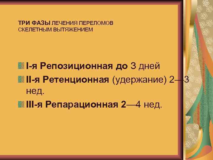 ТРИ ФАЗЫ ЛЕЧЕНИЯ ПЕРЕЛОМОВ СКЕЛЕТНЫМ ВЫТЯЖЕНИЕМ I-я Репозиционная до З дней II-я Ретенционная (удержание)