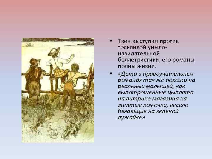  • Твен выступил против тоскливой унылоназидательной беллетристики, его романы полны жизни. • «Дети