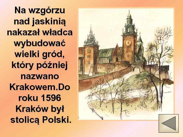 Na wzgórzu nad jaskinią nakazał władca wybudować wielki gród, który później nazwano Krakowem. Do